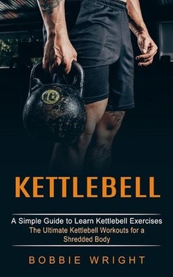 Kettlebell: A Simple Guide to Learn Kettlebell Exercises (The Ultimate Kettlebel