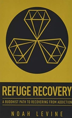 Refuge Recovery: A Buddhist Path to Recovering from Addiction by Noah Levine