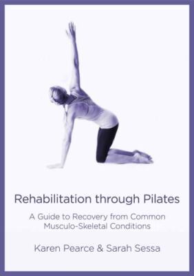 Rehabilitation Through Pilates : A Guide to Recovery from Common Musculo-skel...