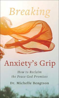Breaking Anxiety`s Grip How to Reclaim the Peace God Promises by Dr. Michelle Be