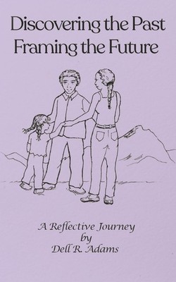 Discovering the Past Framing the Future: A Reflective Journey by Dell Adams