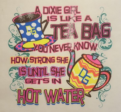 DIXIE GIRLS IS LIKE A TEA BAG .. UNTIL SHE GETS IN HOT WATER SHIRT #SS-51