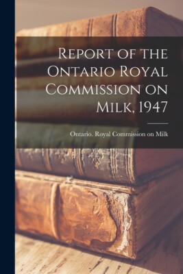 Report Of The Ontario Royal Commission On Milk, 1947