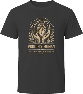 Proudly Human No AI Was Used In Making Me T Shirt