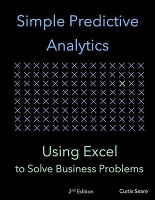 Simple Predictive Analytics: Using Excel to Solve Business Problems by Curtis Se