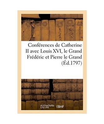 Conférences de Catherine II Avec Louis XVI, Le Grand Frédéric Et Pierre Le Gr