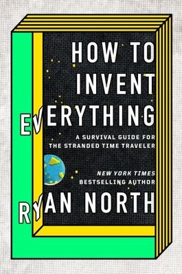 How to Invent Everything: A Survival Guide for the Stranded Time Traveler | Buch