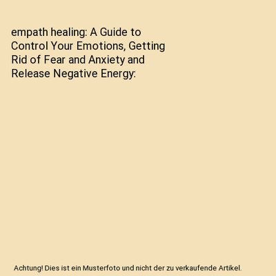 empath healing: A Guide to Control Your Emotions, Getting Rid of Fear and Anxiet
