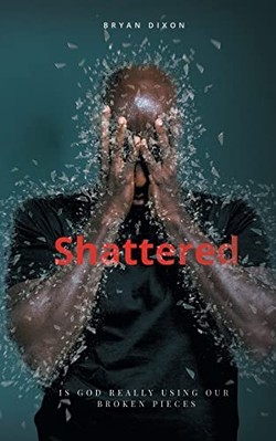 Shattered : Is God Really Using Our Broken Pieces -  NEW Bryan Dixon 2021
