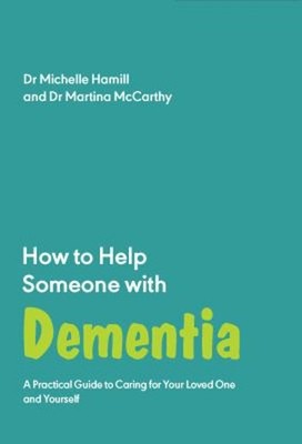 How to Help Someone with Dementia : A Practical Guide to Caring f