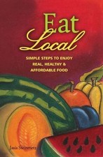 Eat Local : Simple Steps to Enjoy Locally-Grown, Healthly and Affordable...
