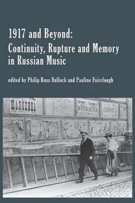 1917 and Beyond: Continuity, Rupture and Memory in Russian Music by Philip Bullo