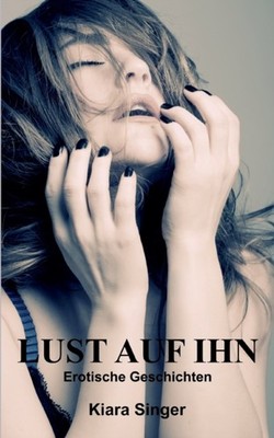 Lust auf ihn: Erotische Geschichten by Kiara Singer PAPERBACK 9783842337244