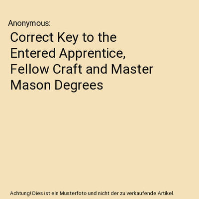 Correct Key to the Entered Apprentice, Fellow Craft and Master Mason Degrees, An