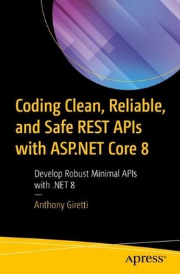 Coding Clean, Reliable, and Safe REST APIs with ASP.NET Core 8: Develop Robust M