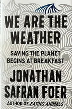 We Are the Weather : Saving the Planet Begins at Breakfast by Jonathan Safran…