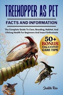 Treehopper as Pet: The Complete Guide To Care, Breeding, Habitat, And Lifelong H