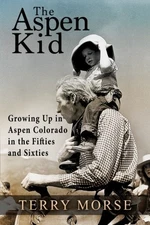 THE ASPEN KID: GROWING UP IN ASPEN, COLORADO IN THE By Terry Morse **Excellent**