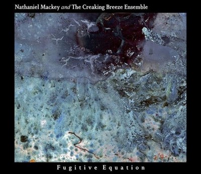 Nathaniel Mackey and The Creaking Breeze Ensemble Fugitive Equation (CD)