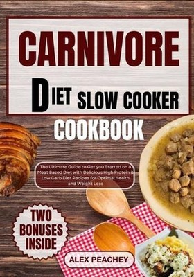 Carnivore Diet Slow Cooker Cookbook: The Ultimate Guide to Get you Started on a 