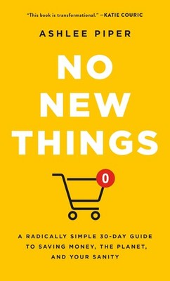 No New Things: A Radically Simple 30-Day Guide to Saving Money, the Planet, and,