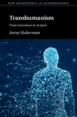 Transhumanism: From Ancestors to Avatars (New Departures in Anthropology), Huber