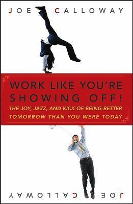 Work Like You're Showing Off!: The Joy, Jazz, and Kick of Being Better...
