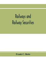 Railways And Railway Securities; A Study Of All The Railway Companies Whose...