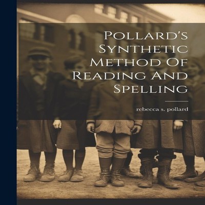 Pollard's Synthetic Method Of Reading And Spelling Rebecca S. Pol