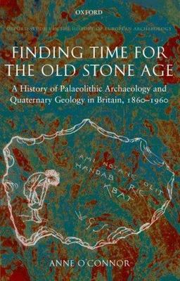 Finding Time for the Old Stone Age : A History of Palaeolithic Archaeology an...