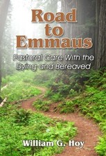 Road to Emmaus: Pastoral Care with the Dying and Bereaved by William G. Hoy