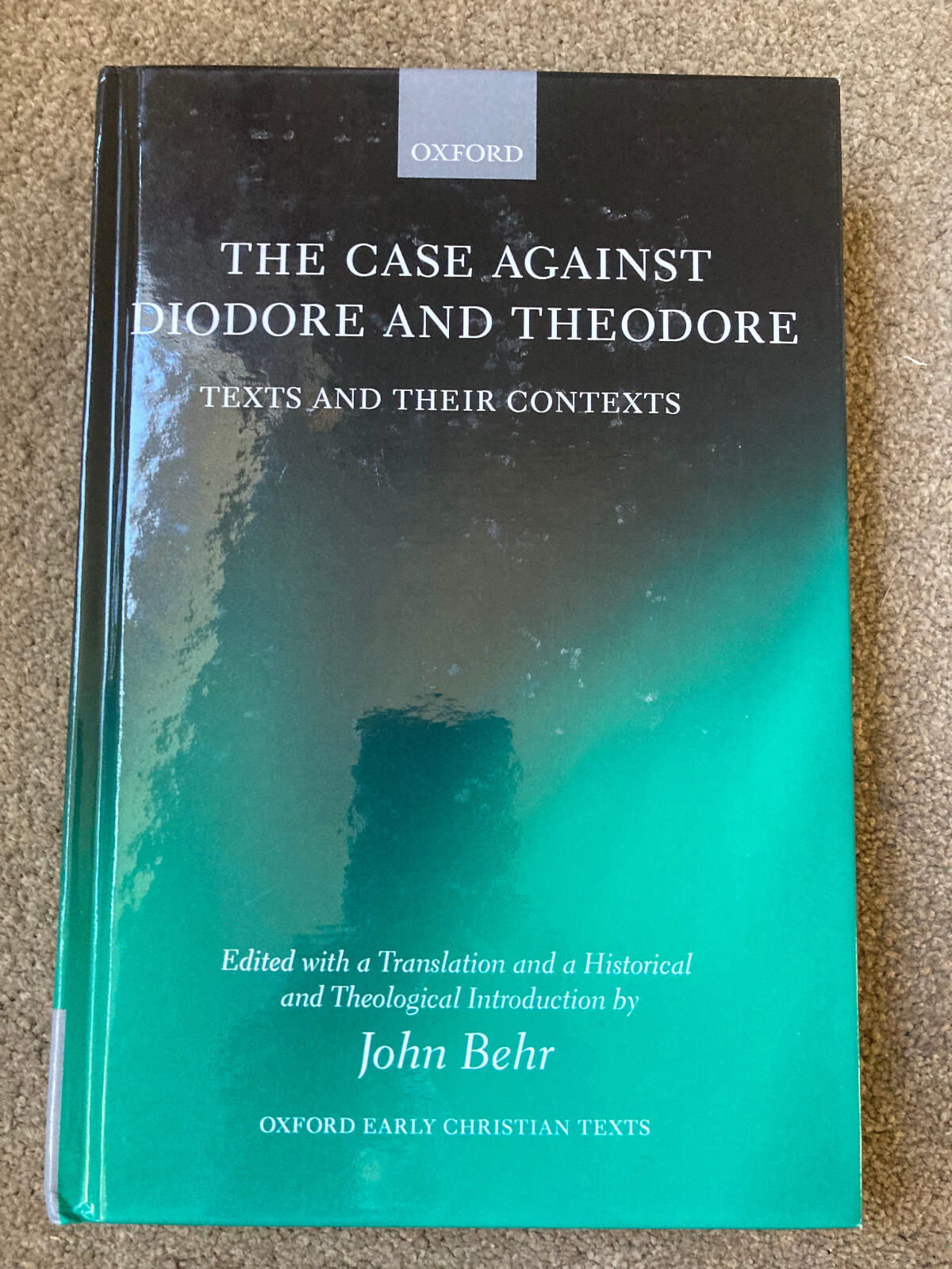 The Case Against Diodore and Theodore: Texts and their Contexts by John Behr