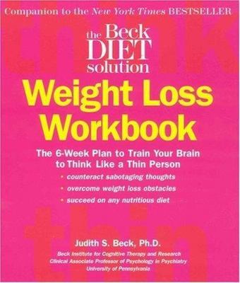 Beck Diet Solution Weight Loss Workbook: The 6-week Plan to Train Your Brain to