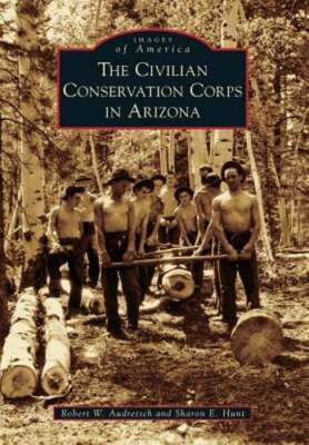 The Civilian Conservation Corps in Arizona by Robert W Audretsch: New