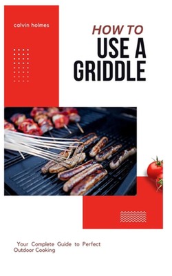 How to Use a Griddle: A straightforward tips, recipe and griddling technique coo