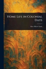 Home Life in Colonial Days by Alice Morse Earle Paperback Book