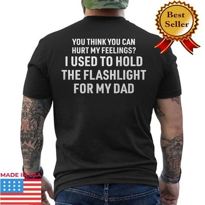 You Can't Hurt My Feelings Used to Hold Flashlight Funny Dad ON BACK T-Shirt