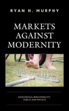 Markets against Modernity: Ecological Irrationality, Public and Private by Ryan 