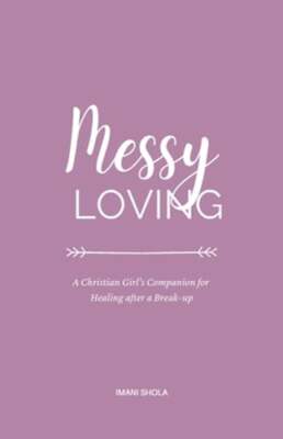 Messy Loving: A Christian Girl's Companion for Healing after a Break-up by Shola