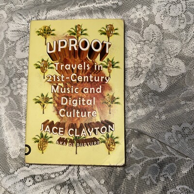 Uproot Travels In 21st-century Music And Digital Culture Jace Clayton 1st EDT 