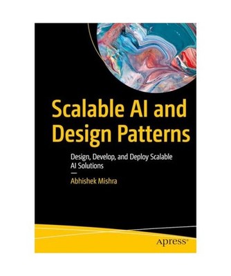 Scalable AI and Design Patterns: Design, Develop, and Deploy Scalable AI Solutio
