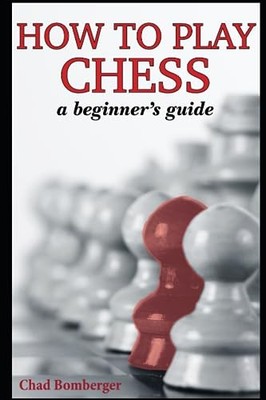 How To Play Chess: A Beginner's Guide to Learning  by Bomberger, Chad 1520596170