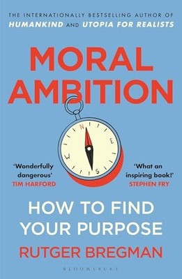 Moral Ambition: How to Find Your Purpose   the Guide to... - Bregman, Rutger