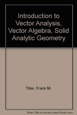 INTRODUCTION TO VECTOR ANALYSIS, VECTOR ALGEBRA, SOLID By Frank M. Tiller