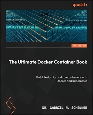 The Ultimate Docker Container Book - Third Edition: Build, test, ship, and run c