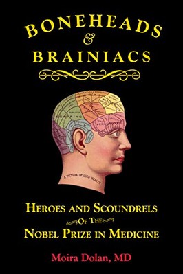 Boneheads and Brainiacs: Heroes and Scoundrels of the Nobel Prize in Medicine b