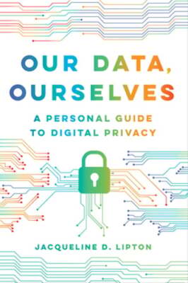 Our Data, Ourselves: A Personal Guide to Digital Privacy by Jacqueline D Lipton