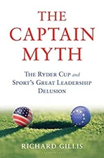 The Captain Myth : The Ryder Cup and Sport's Great Leadership Del