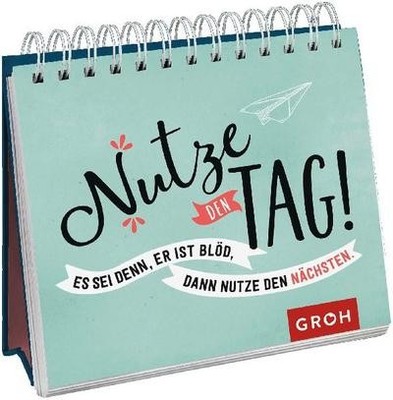 Nutze den Tag! Es sei denn, er ist blöd, dann nutze den nächsten: Dekorativ ...