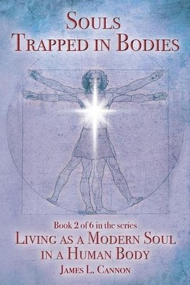 Souls Trapped in Bodies: The Nature and Purpose of the Human Soul by James L. Ca